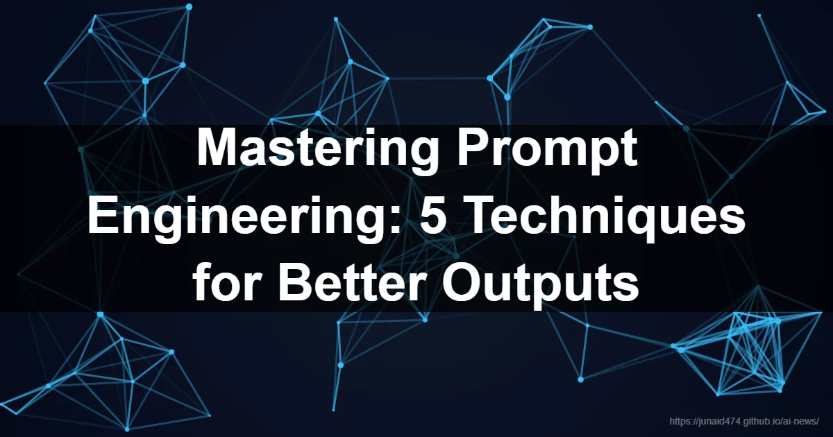 Mastering Prompt Engineering: 5 Techniques for Better Outputs - advanced prompt engineering techn...
