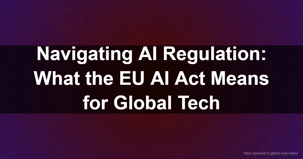 Navigating AI Regulation: What the EU AI Act Means for Global Tech - AI, Artificial Intelligence,...
