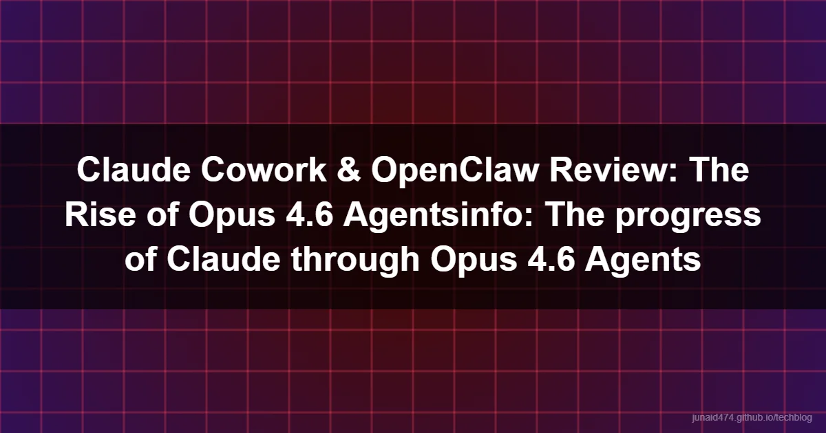 Claude Cowork & OpenClaw Review: The Rise of Opus 4.6 Agentsinfo: The progress of Claude through Opus 4.6 Agents