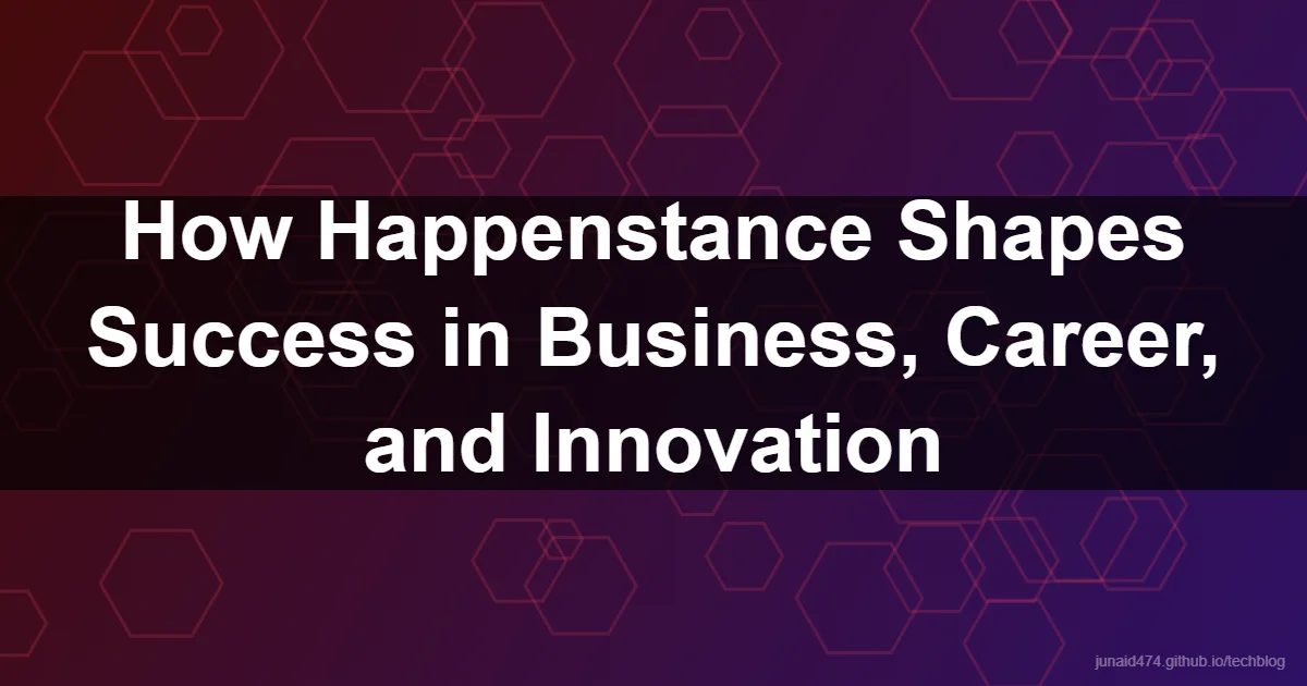How Happenstance Shapes Success in Business, Career, and Innovation