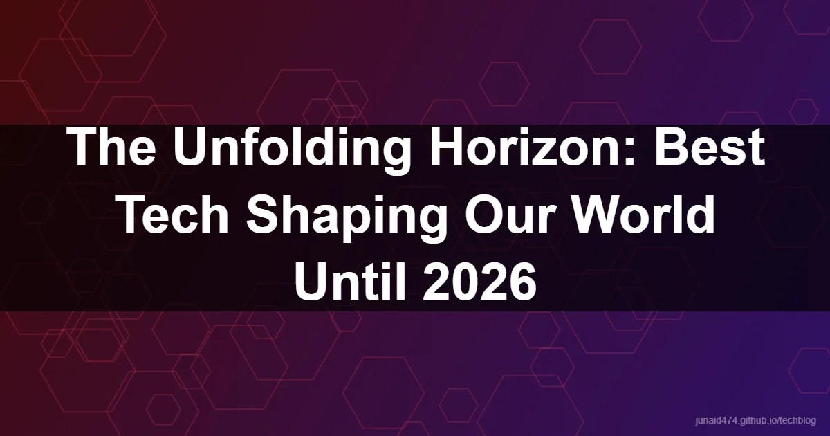 The Unfolding Horizon: Best Tech Shaping Our World Until 2026