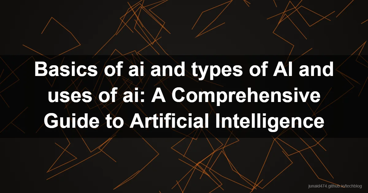 Basics of ai and types of AI and uses of ai: A Comprehensive Guide to Artificial Intelligence