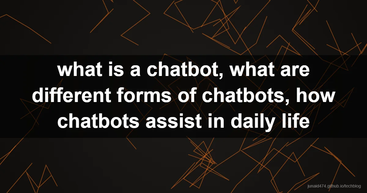 what is a chatbot, what are different forms of chatbots, how chatbots assist in daily life