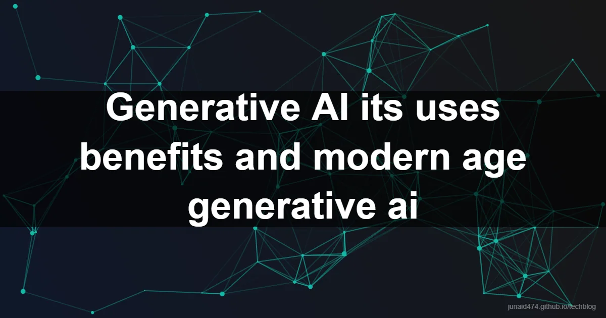 Generative AI its uses benefits and modern age generative ai